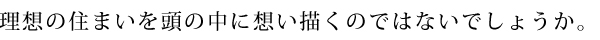 理想の住まいを頭の中に想い描くのではないでしょうか。